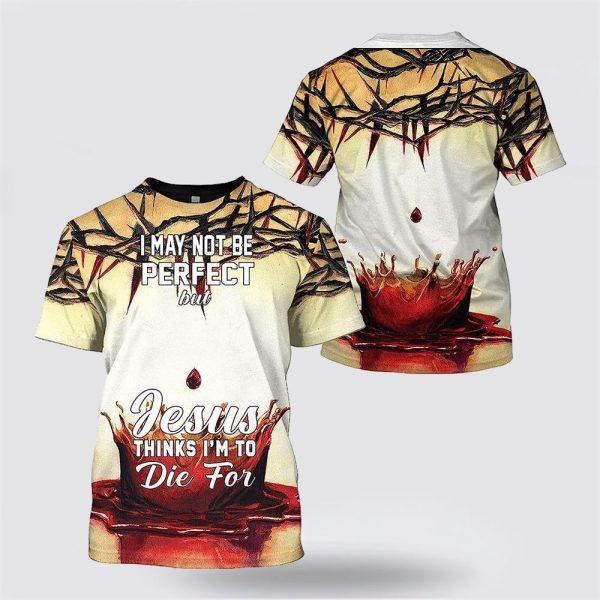 Crown Of Thorns Blood Jesus Think I’m To Die For All Over Print 3D T Shirt – Gifts For Christians