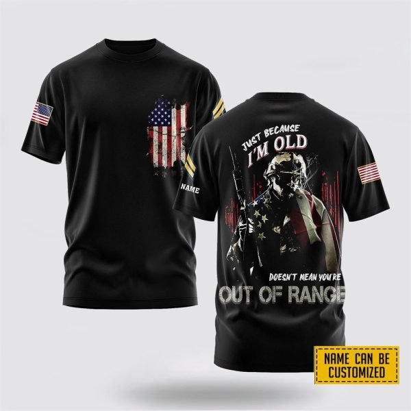 Customized US Army 3D T Shirt Just Because I’m Old Doesn’t Mean You’re Out of Range – For Military Personnel
