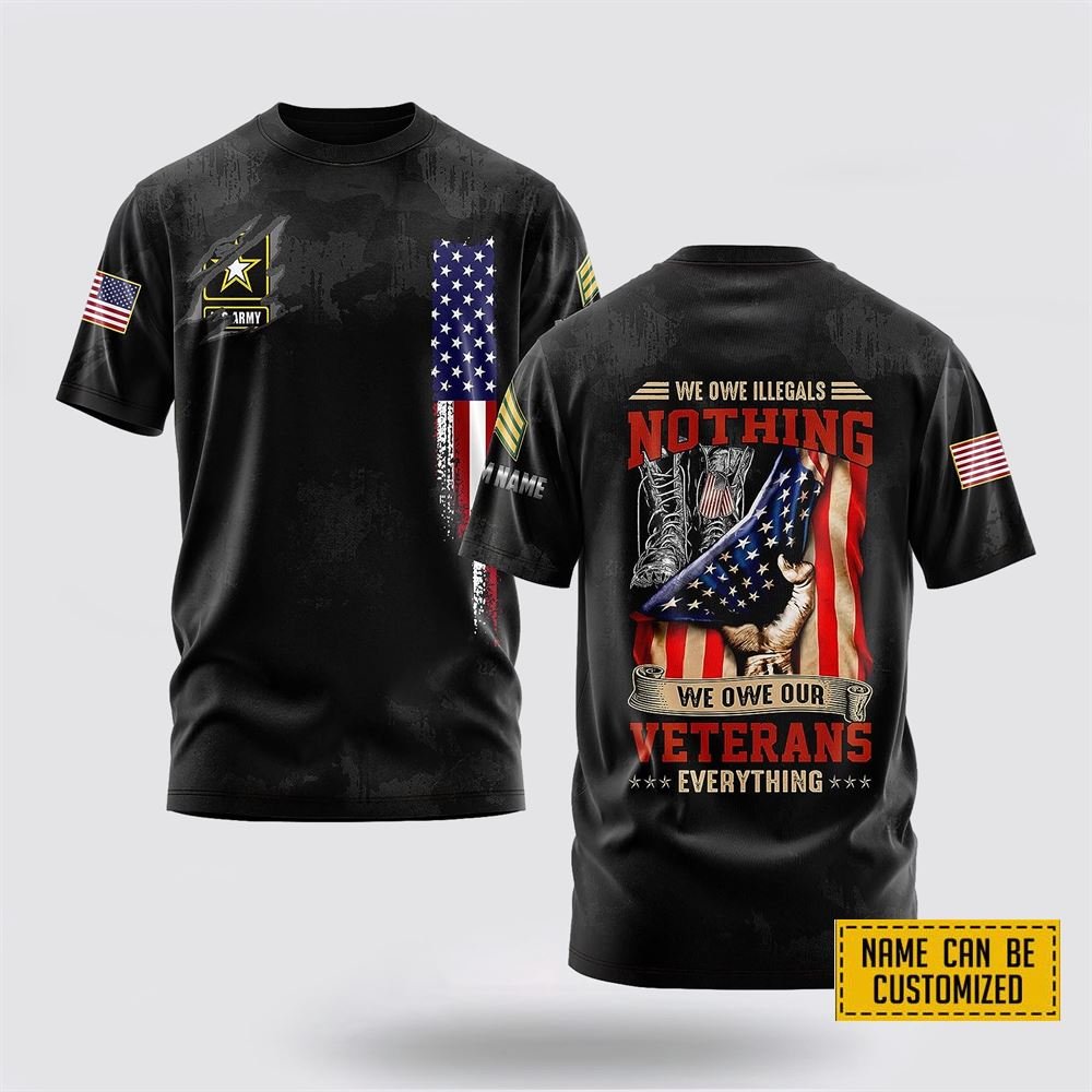 Customized US Army 3D T Shirt We Owe Illegals Nothing We Owe Our Veteran Everything – For Military Personnel
