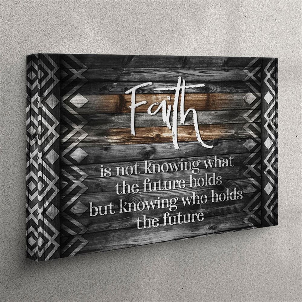 Faith Is Not Knowing What The Future Holds Canvas Wall Art – Christian Wall Art Canvas