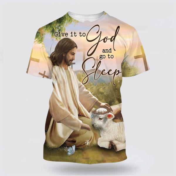 Give It To God And Go To Sleep Shirts Jesus And The Lamb All Over Print 3D T Shirt – Gifts For Jesus Lovers