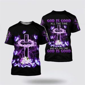 God Is Good All The Time And All The Time God Is Good All Over Print 3D T Shirt – Gifts For Christians