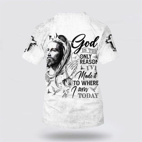 God Is The Only Reason I’ve Made It To Where I Am Today Jesus All Over Print 3D T Shirt – Gifts For Jesus Lovers