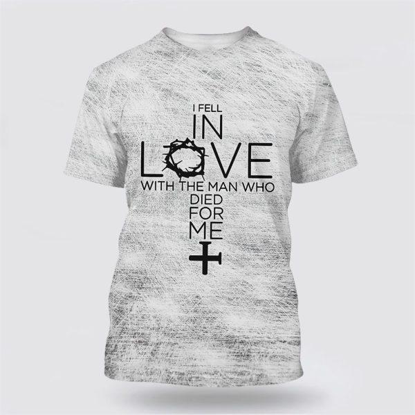 I Fell In Love With The Man Who Died For Me Cross All Over Print 3D T Shirt – Gifts For Christians