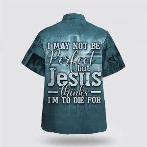 I May Not Be Perfect But Jesus Thinks I m To Die For Hawaiian Shirt Gifts For Christians 2 ljoijd.jpg