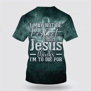 I May Not Be Perfect But Jesus Thinks Im To Die For All Over Print 3D T Shirt Gifts For Christians 2 lo7esk.jpg