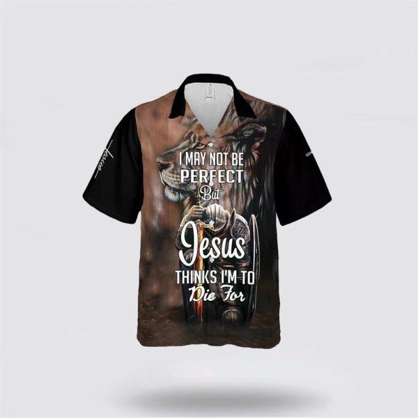 I Maybe Not Perfect But Jesus Thinks I’m To Die For Hawaiian Shirt – Gifts For Christians