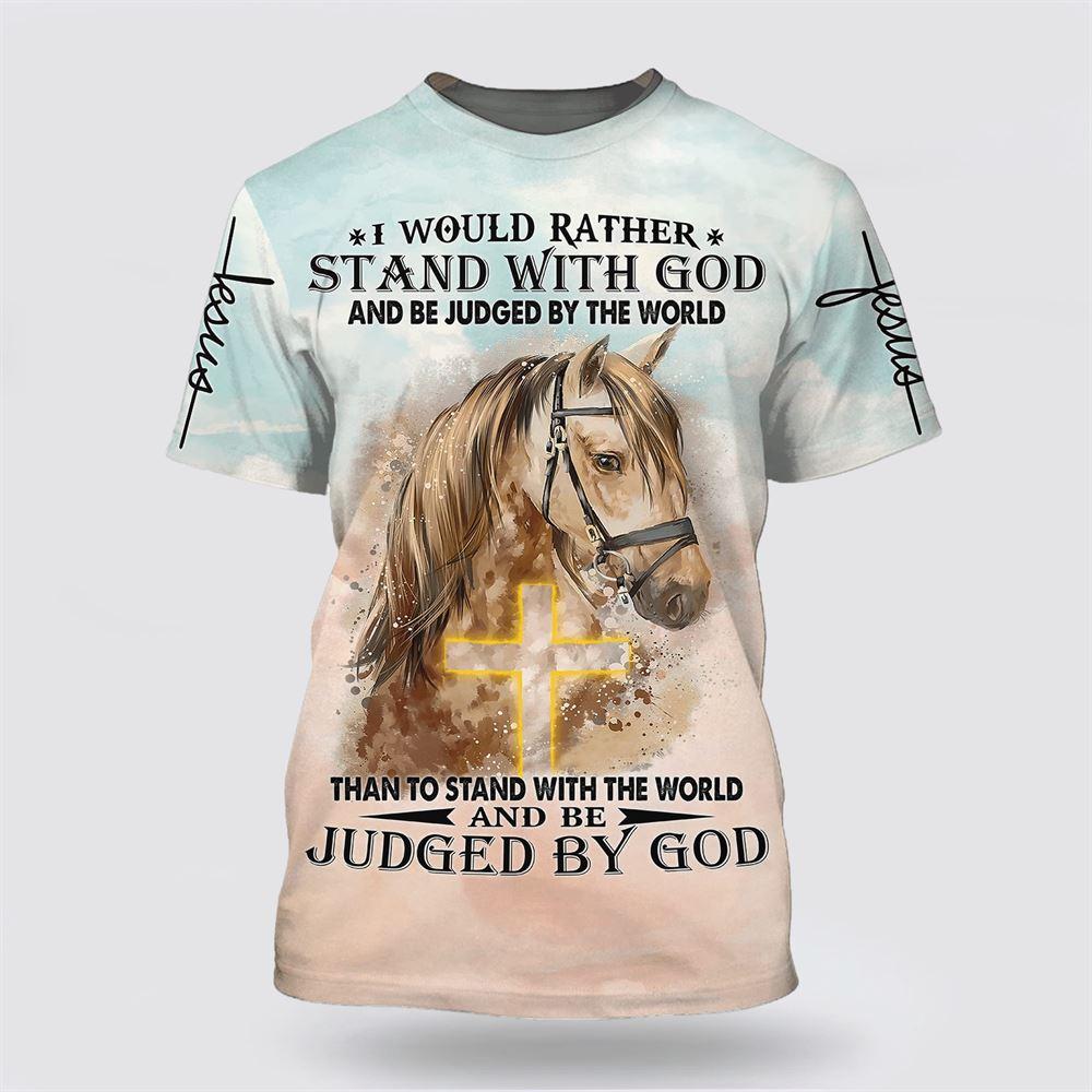 I Would Rather Stand With God And Be Judge By The World Horse All Over Print 3D T Shirt – Gifts For Christians