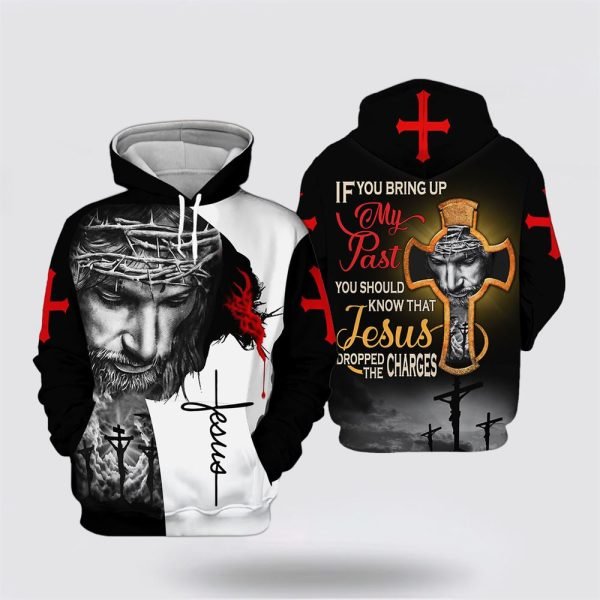 If You Bring My Past You Should Know That Jesus Dropped The Charges All Over Print 3D Hoodie – Gifts For Christians