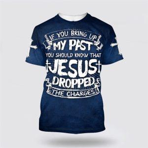 If You Bring Up My Past You Should Know That Jesus Dropped The Charges All Over Print 3D T Shirt Gifts For Christians 1 a8pzk5.jpg