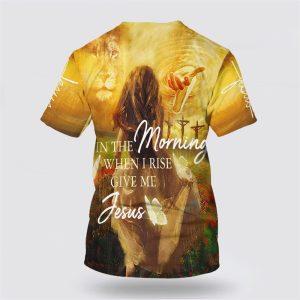 In The Morning When I Rise Give Me Jesus All Over Print 3D T Shirt Gifts For Christians 2 zon3qx.jpg