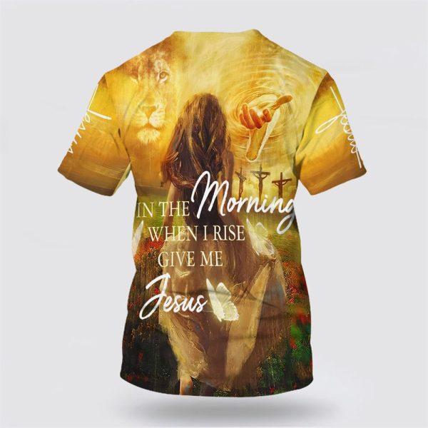 In The Morning When I Rise Give Me Jesus All Over Print 3D T Shirt – Gifts For Christians