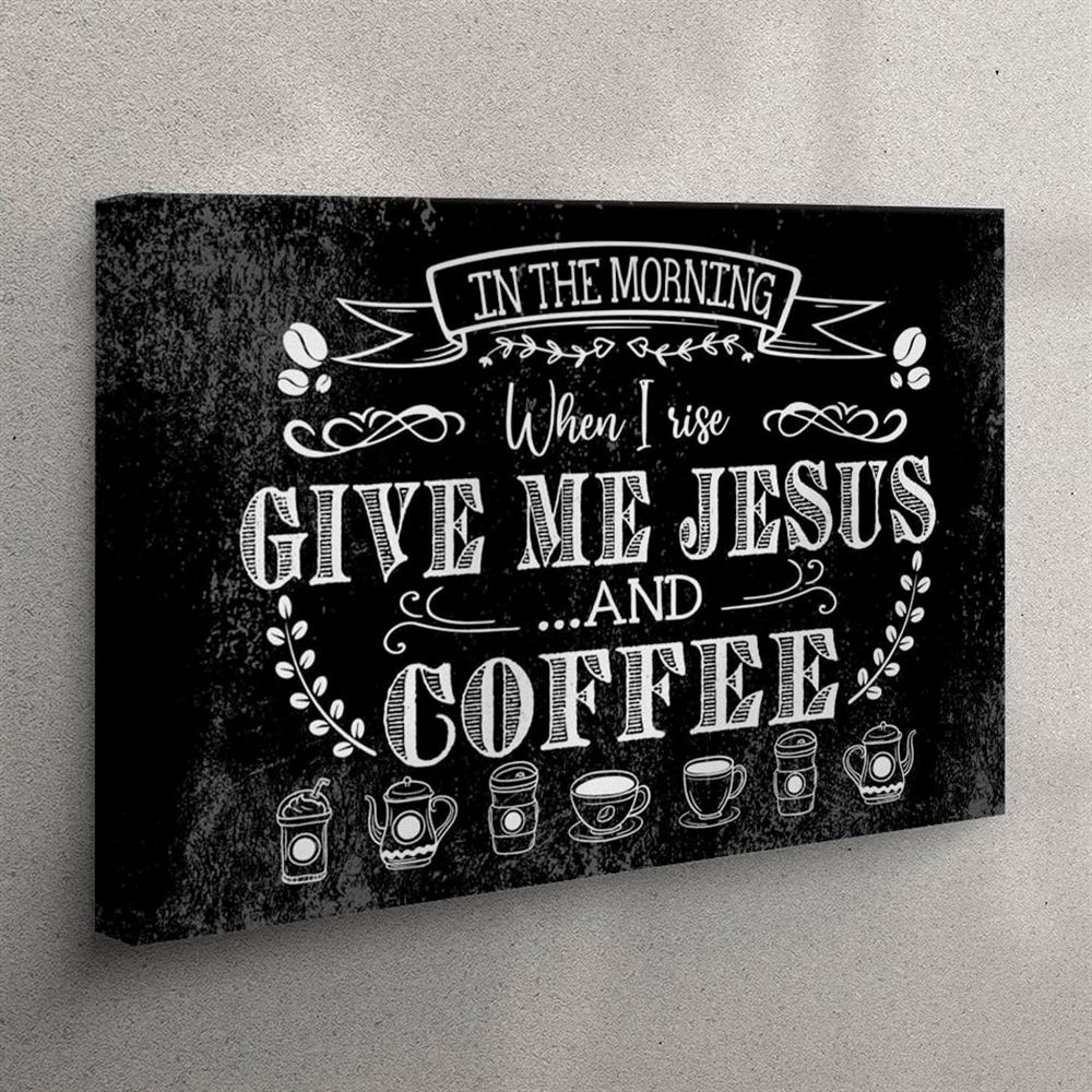 In The Morning When I Rise Give Me Jesus And Coffee Canvas Wall Art Print – Christian Wall Art Canvas In The Morning When I Rise Give Me Jesus And Coffee Canvas Wall Art Print – Christian Wall Art Canvas