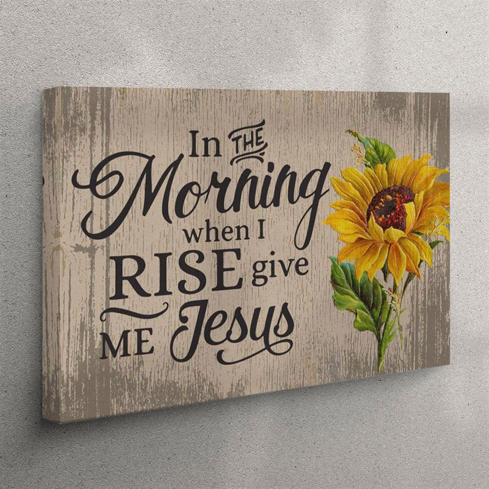 In The Morning When I Rise Give Me Jesus Canvas Print – Christian Wall Art – Christian Wall Art Canvas In The Morning When I Rise Give Me Jesus Canvas Print – Christian Wall Art – Christian Wall Art Canvas