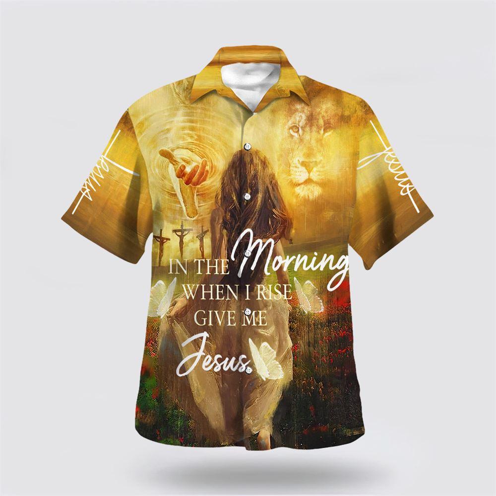 In The Morning When I Rise Give Me Jesus Hawaiian Shirts – Gifts For Christians In The Morning When I Rise Give Me Jesus Hawaiian Shirts – Gifts For Christians