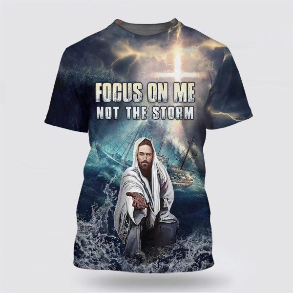 Jesus Focus On Me Not The Storm All Over Print 3D T Shirt – Gifts For Christian Friends