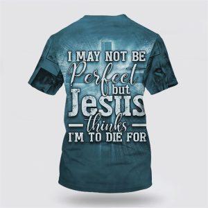 Jesus Hands Nail Shirts I May Not Be Perfect But Jesus Thinks Im To Die For All Over Print 3D T Shirt Gifts For Christian 2 r0y2xu.jpg