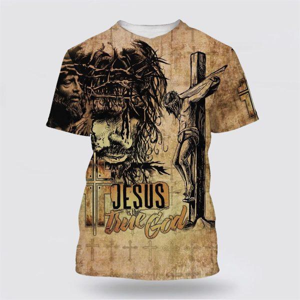 Jesus Is True God Jesus Christ Crucified All Over Print 3D T Shirt – Gifts For Christian Friends