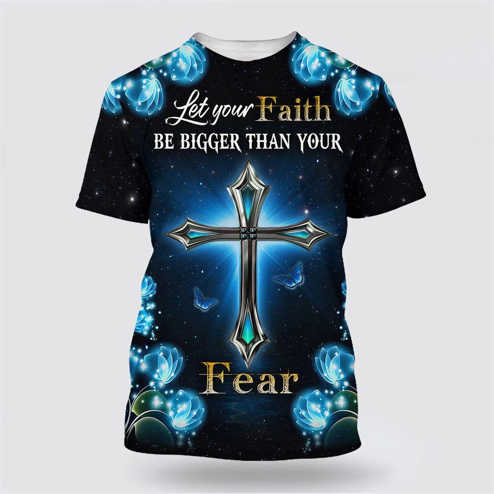 Let Your Faith Be Bigger Than Your Fear Cross All Over Print 3D T Shirt – Gifts For Christian Friends