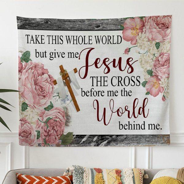 Christian Wall Art Floral Take This Whole World But Give Me Jesus Tapestry Wall Art – Tapestries Gifts For Jesus Lovers