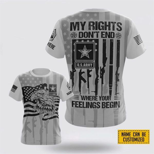 Custom Name Rank US Army All Over Print 3D T Shirt My Rights Don’t End Where Your Feelings Begin – Gift For Military Personnel
