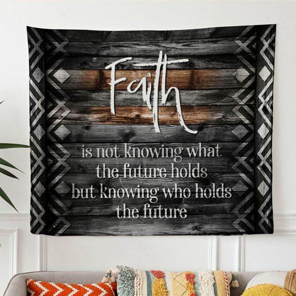 Faith Is Not Knowing What The Future Holds Tapestry Wall Art – Tapestries Gifts For Jesus Lovers
