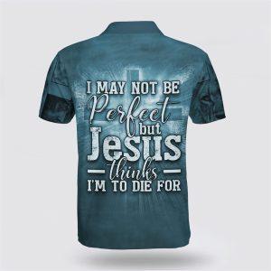 I May Not Be Perfect But Jesus Thinks I m To Die For Cross Polo Shirt Gifts For Christians 2 bmft1o.jpg