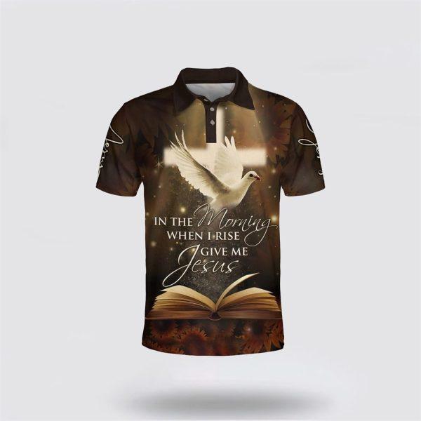 In The Morning When I Rise Give Me Jesus And Dove Polo Shirt – Gifts For Christian Families
