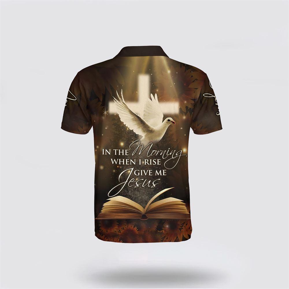 In The Morning When I Rise Give Me Jesus And Dove Polo Shirt – Gifts For Christian Families In The Morning When I Rise Give Me Jesus And Dove Polo Shirt – Gifts For Christian Families