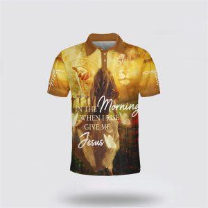 In The Morning When I Rise Give Me Jesus Polo Shirt Gifts For Christian Families 1 gi6mae.jpg
