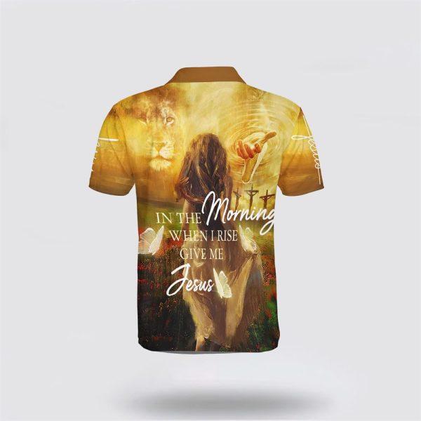 In The Morning When I Rise Give Me Jesus Polo Shirt – Gifts For Christian Families