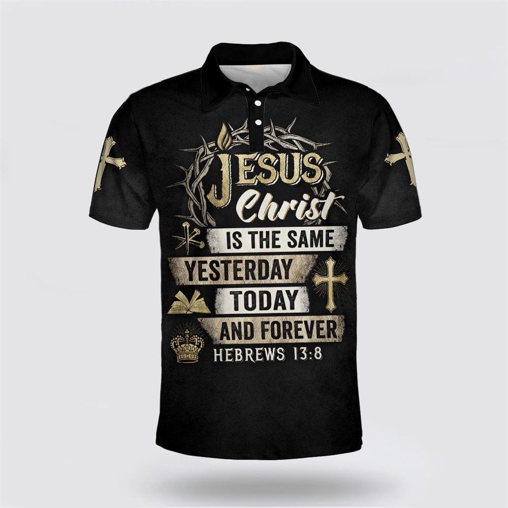 Jesus Christ Is The Same Yesterday Today And Forever Polo Shirt – Gifts For Jesus Lovers Jesus Christ Is The Same Yesterday Today And Forever Polo Shirt – Gifts For Jesus Lovers