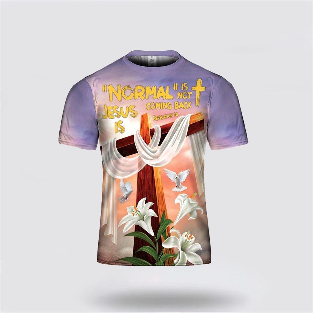 Normal Is Not Coming Back Jesus Is Revelation All Over Print 3D T Shirt – Gifts For Christians