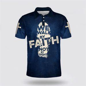 We Walk By Faith Not By Sight Cross Jesus Polo Shirt Gifts For Christian Families 1 g9ip9d.jpg