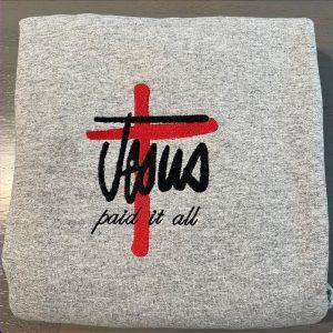 Embroidered Sweatshirts, Jesus Paid It All Embroidered…