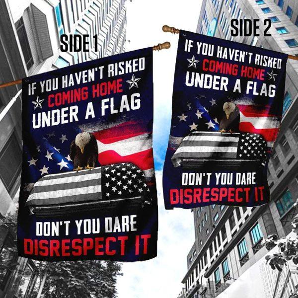 Veteran Flag, If You Haven’t Risked Coming Home Under A Flag Don’t You Dare Disrespect It Flag, American Flag, Veteran Decoration Outdoor Flag