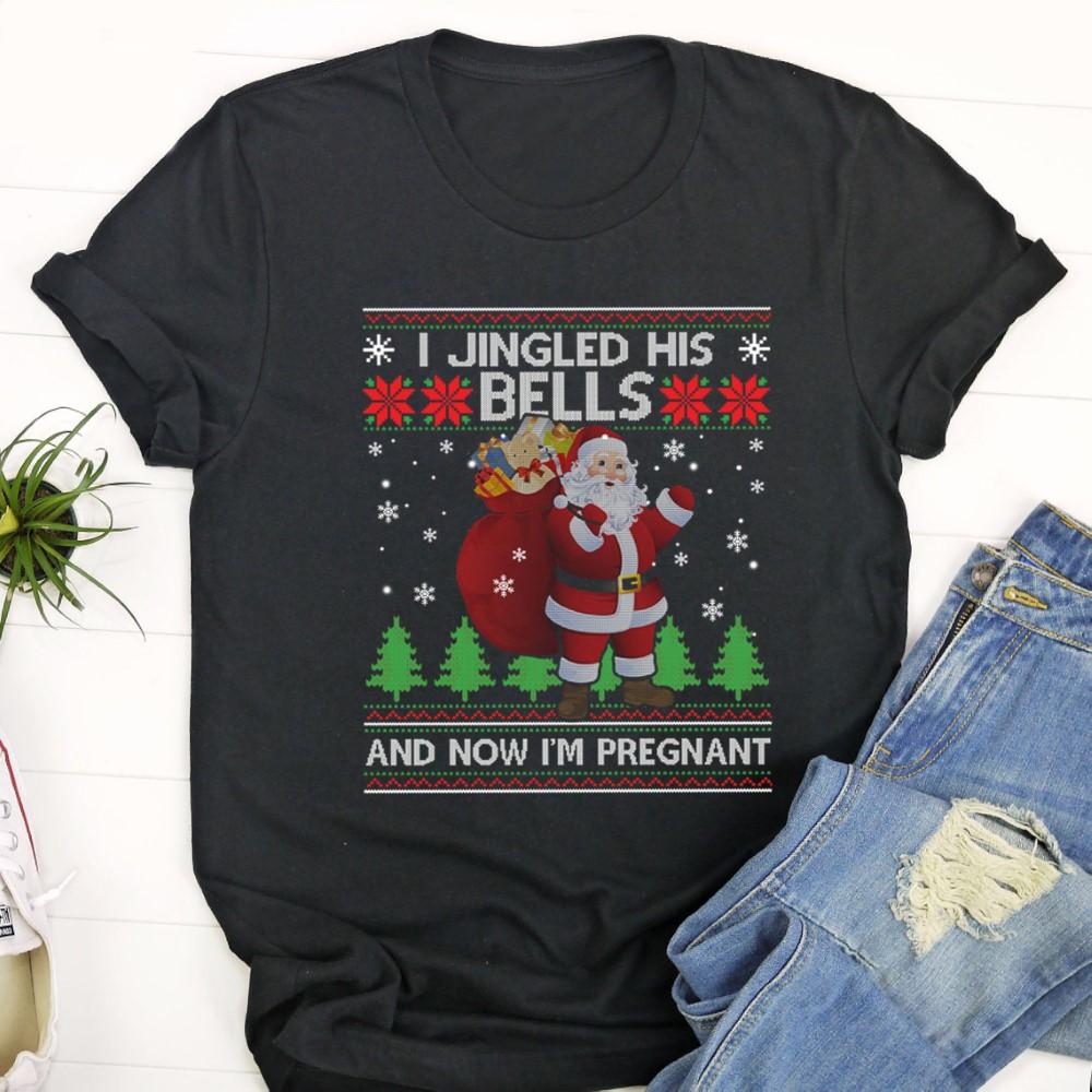 Ugly Christmas T Shirt, I Jingled His Bells And Now I’m Pregnant Ugly Xmas Sweater Tshirt, Christmas Tshirt Designs