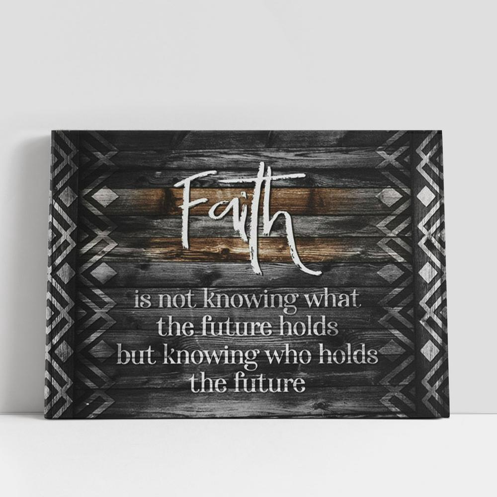 Christian Canvas Wall Art, Faith Is Not Knowing What The Future Holds Canvas Wall Art Christian Canvas Wall Art, Faith Is Not Knowing What The Future Holds Canvas Wall Art