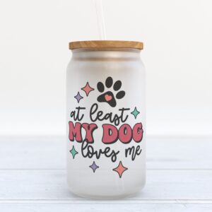 Frosted Glass Can Valentine Gift At Least My Dog Loves Me Frosted Glass Can Tumbler 1 apkwwb.jpg
