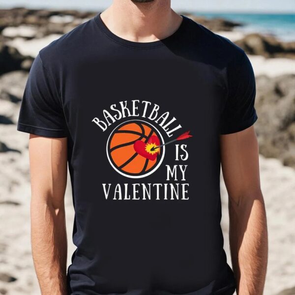 Valentine T-Shirt, Basketball Is My Valentine, And It’s A Lover’s Sports T-Shirt, Valentine Day Shirt