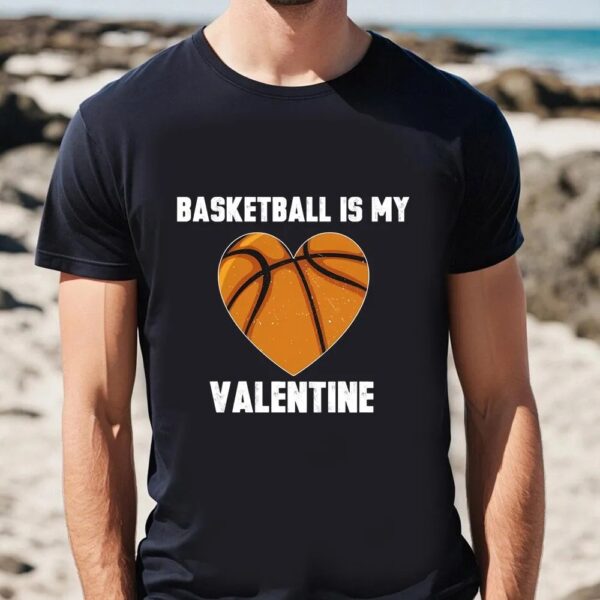 Valentine T-Shirt, Basketball Is My Valentine T-Shirt Gift For Lover, Valentine Day Shirt