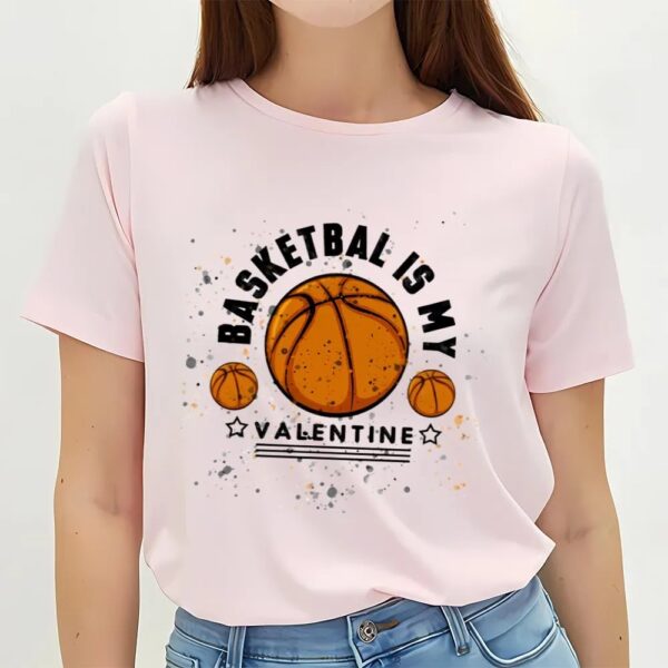 Valentine T-Shirt, Basketball Is My Valentine T-Shirt, Valentine Day Shirt