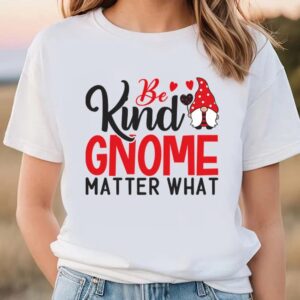 Valentine T Shirt Be Kind Gnome Matter What T Shirt Valentine Day Shirt 1 lutl68.jpg