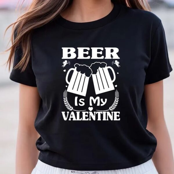 Valentine T-Shirt, Beer Is My Valentine Cute Funny Anti Valentine’s Day T-Shirt, Valentine Day Shirt