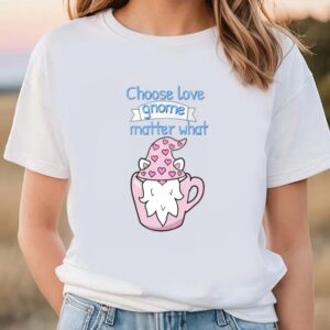 Valentine T-Shirt, Choose Love Gnome Matter What…