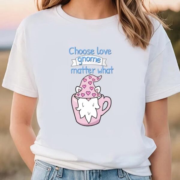 Valentine T-Shirt, Choose Love Gnome Matter What T-Shirt, Valentine Day Shirt