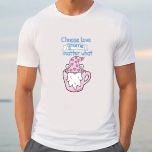 Valentine T Shirt Choose Love Gnome Matter What T Shirt Valentine Day Shirt 3 rjrf38.jpg