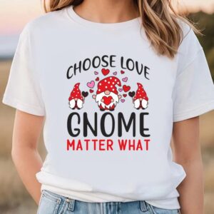 Valentine T-Shirt, Choose Love Gnome Matter What…