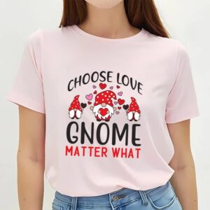 Valentine T Shirt Choose Love Gnome Matter What Valentine Day T Shirt Valentine Day Shirt 2 j9l2vy.jpg