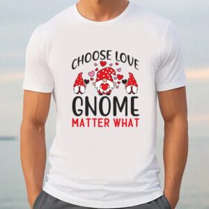 Valentine T Shirt Choose Love Gnome Matter What Valentine Day T Shirt Valentine Day Shirt 3 wdmpq3.jpg